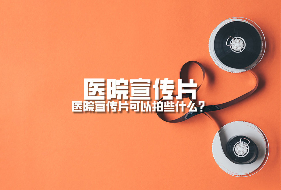 醫(yī)院宣傳片：醫(yī)院宣傳片可以拍些什么？